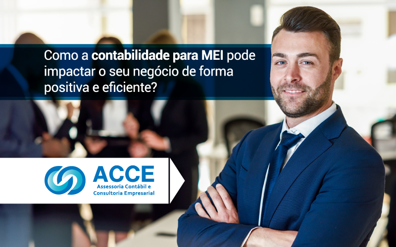 Contabilidade Para Mei - ACCE - Como a contabilidade para MEI pode impactar o seu negócio de forma positiva e eficiente?